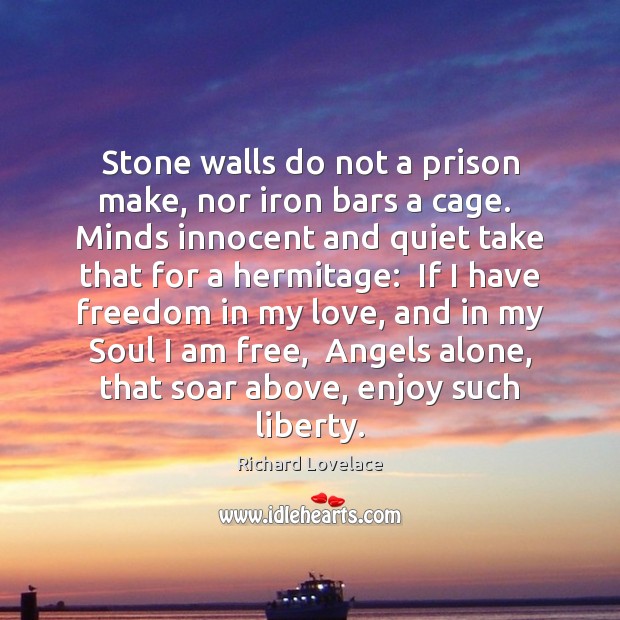 Stone walls do not a prison make, nor iron bars a cage. Image