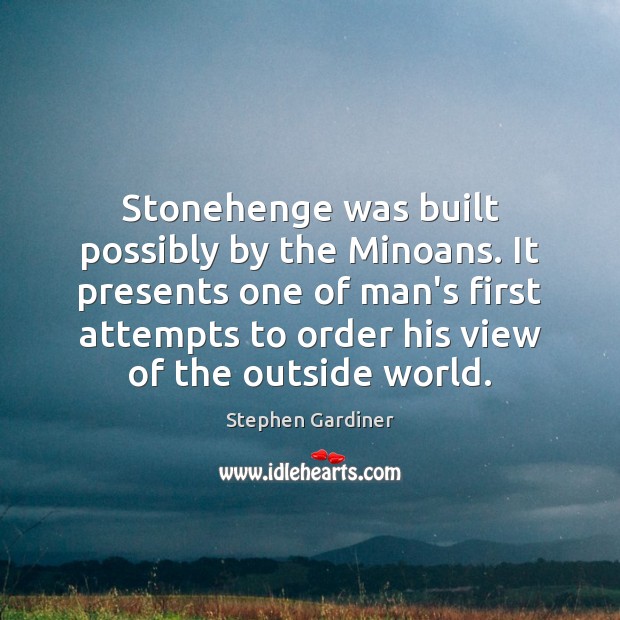 Stonehenge was built possibly by the Minoans. It presents one of man’s Stephen Gardiner Picture Quote