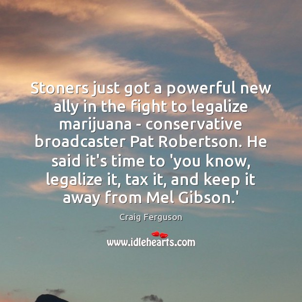 Stoners just got a powerful new ally in the fight to legalize Craig Ferguson Picture Quote