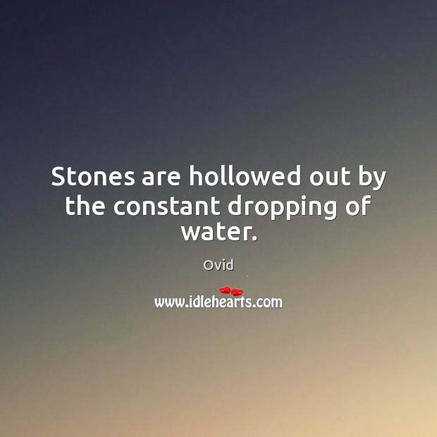 Stones are hollowed out by the constant dropping of water. Ovid Picture Quote