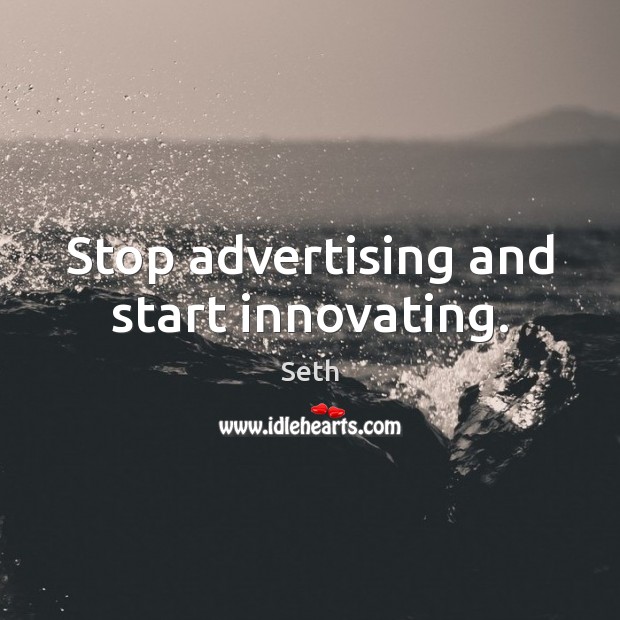 Stop advertising and start innovating. Seth Picture Quote