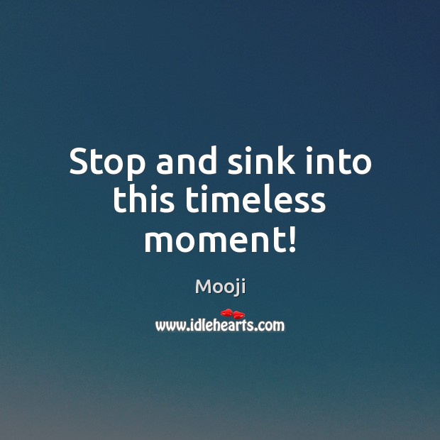 Stop and sink into this timeless moment! Mooji Picture Quote