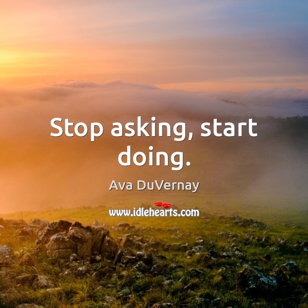 Stop asking, start doing. Ava DuVernay Picture Quote