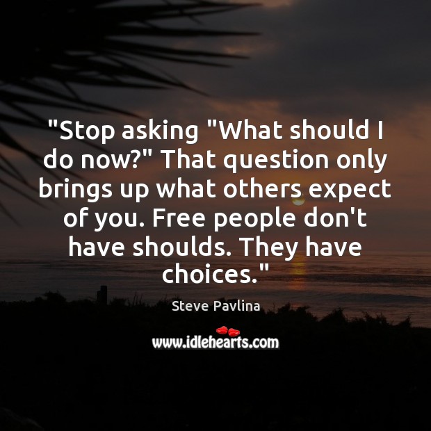 “Stop asking “What should I do now?” That question only brings up Steve Pavlina Picture Quote