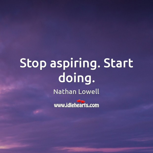 Stop aspiring. Start doing. Nathan Lowell Picture Quote