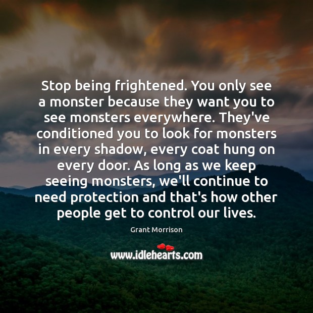 Stop being frightened. You only see a monster because they want you Grant Morrison Picture Quote