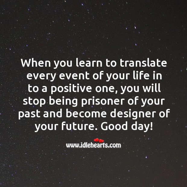 Stop being prisoner of your past and become designer of your future. Good Day Quotes Image
