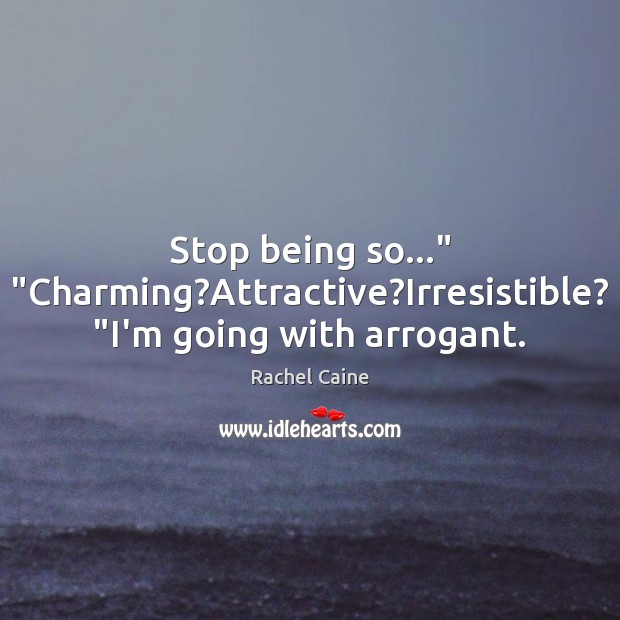 Stop being so…” “Charming?Attractive?Irresistible? “I’m going with arrogant. Rachel Caine Picture Quote