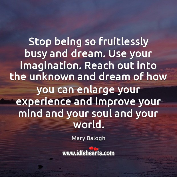 Stop being so fruitlessly busy and dream. Use your imagination. Reach out Mary Balogh Picture Quote