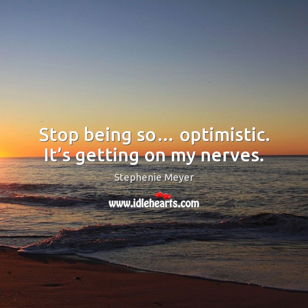 Stop being so… optimistic. It’s getting on my nerves. Stephenie Meyer Picture Quote