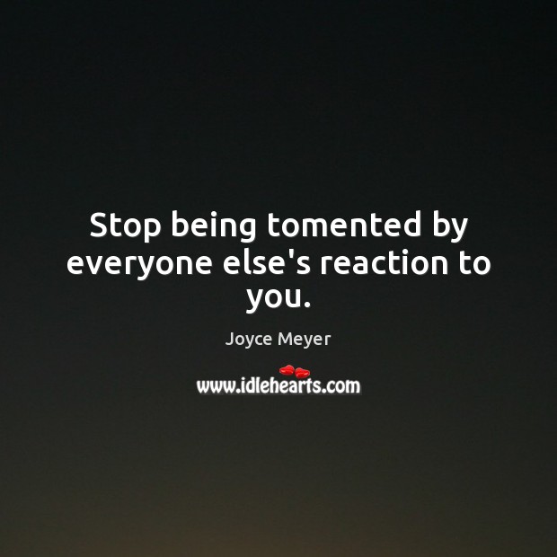 Stop being tomented by everyone else’s reaction to you. Joyce Meyer Picture Quote