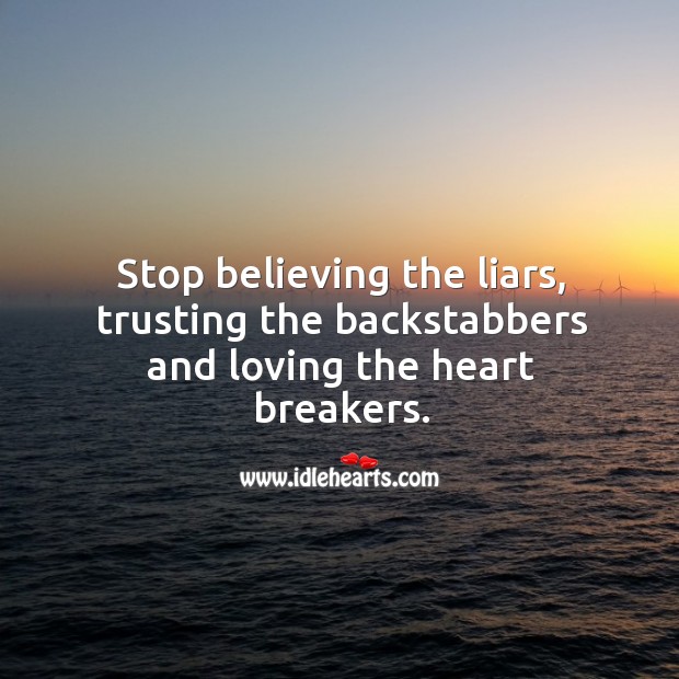 Stop believing the liars, trusting the backstabbers and loving the heart breakers. Image