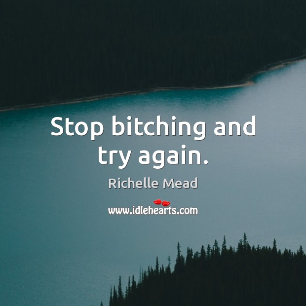 Stop bitching and try again. Richelle Mead Picture Quote