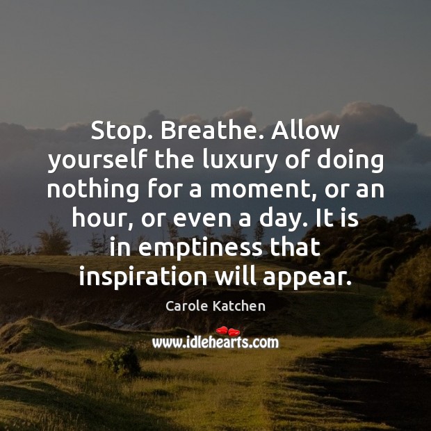 Stop. Breathe. Allow yourself the luxury of doing nothing for a moment, Carole Katchen Picture Quote