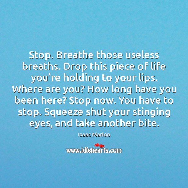 Stop. Breathe those useless breaths. Drop this piece of life you’re Isaac Marion Picture Quote
