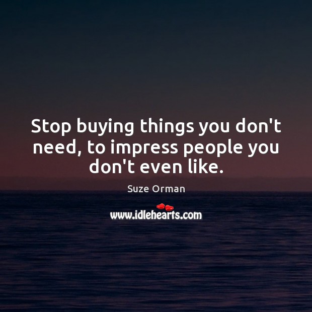 Stop buying things you don’t need, to impress people you don’t even like. Suze Orman Picture Quote