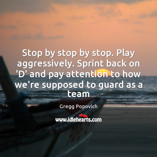 Stop by stop by stop. Play aggressively. Sprint back on ‘D’ and Gregg Popovich Picture Quote