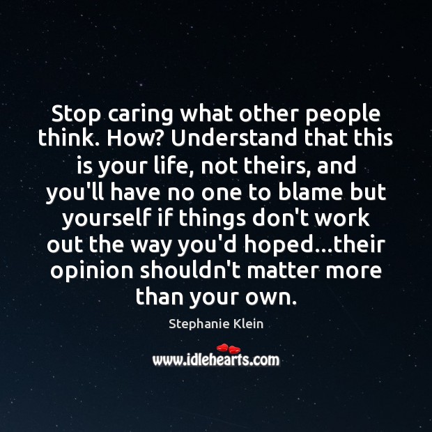 Stop caring what other people think. How? Understand that this is your Stephanie Klein Picture Quote