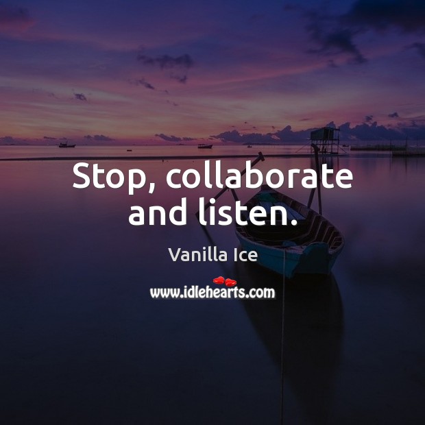 Stop, collaborate and listen. Vanilla Ice Picture Quote