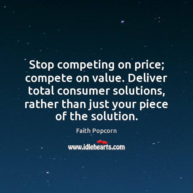 Stop competing on price; compete on value. Deliver total consumer solutions, rather Faith Popcorn Picture Quote