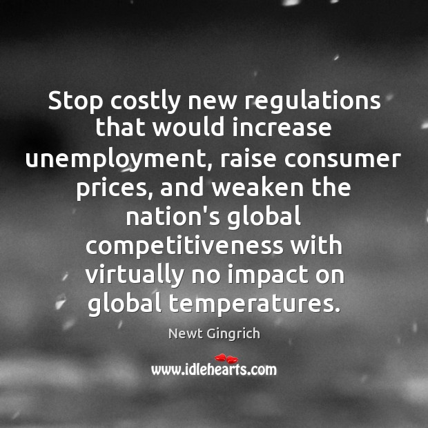Stop costly new regulations that would increase unemployment, raise consumer prices, and Newt Gingrich Picture Quote