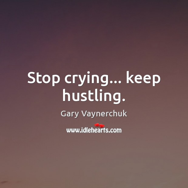 Stop crying… keep hustling. Gary Vaynerchuk Picture Quote