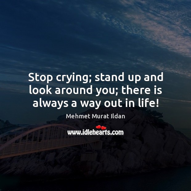 Stop crying; stand up and look around you; there is always a way out in life! Image