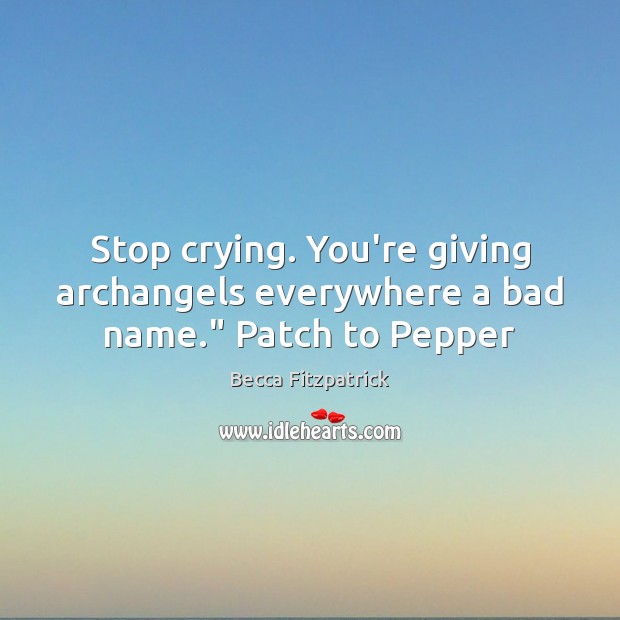 Stop crying. You’re giving archangels everywhere a bad name.” Patch to Pepper Becca Fitzpatrick Picture Quote