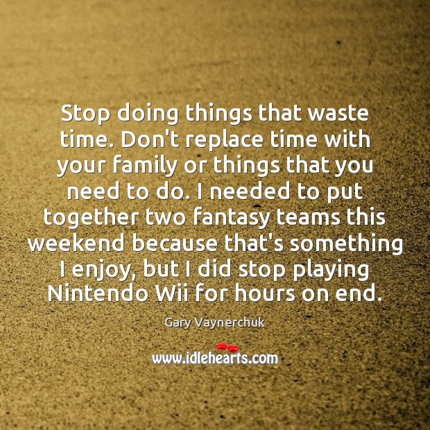 Stop doing things that waste time. Don’t replace time with your family Gary Vaynerchuk Picture Quote