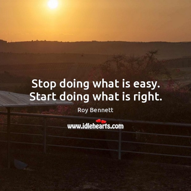 Stop doing what is easy. Start doing what is right. Roy Bennett Picture Quote
