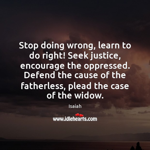 Stop doing wrong, learn to do right! Seek justice, encourage the oppressed. Isaiah Picture Quote