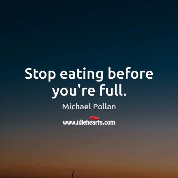 Stop eating before you’re full. Michael Pollan Picture Quote