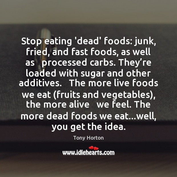 Stop eating ‘dead’ foods: junk, fried, and fast foods, as well as Tony Horton Picture Quote