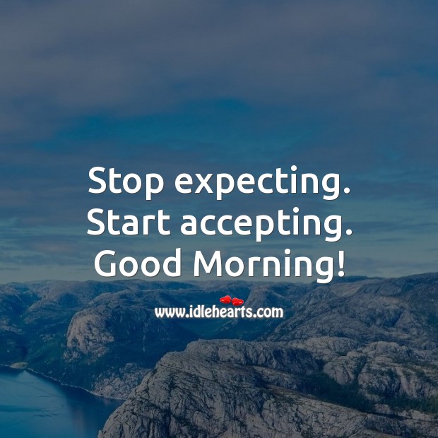 Stop expecting. Start accepting. Good Morning! Good Morning Quotes Image