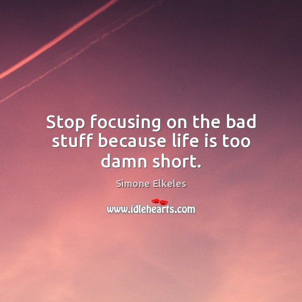 Stop focusing on the bad stuff because life is too damn short. Simone Elkeles Picture Quote
