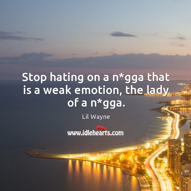 Stop hating on a n*gga that is a weak emotion, the lady of a n*gga. Image
