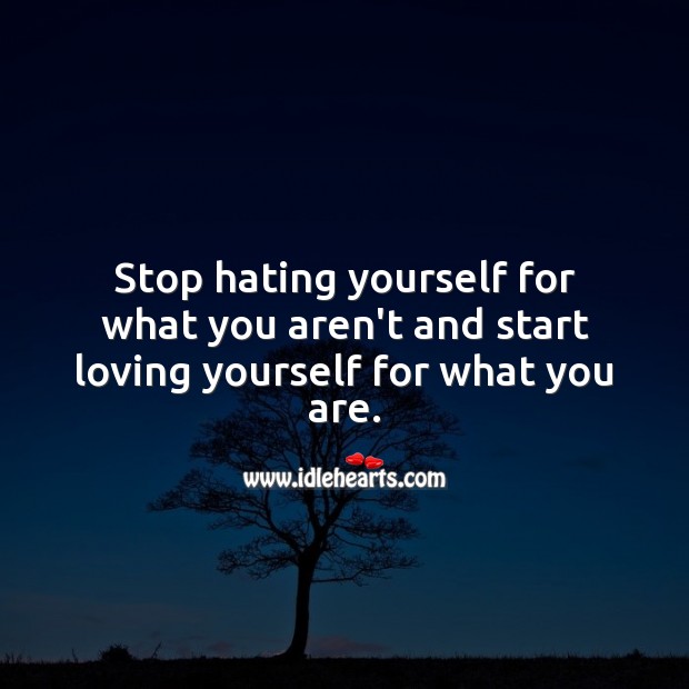 Stop hating yourself for what you aren’t and start loving yourself for what you are. Love Yourself Quotes Image