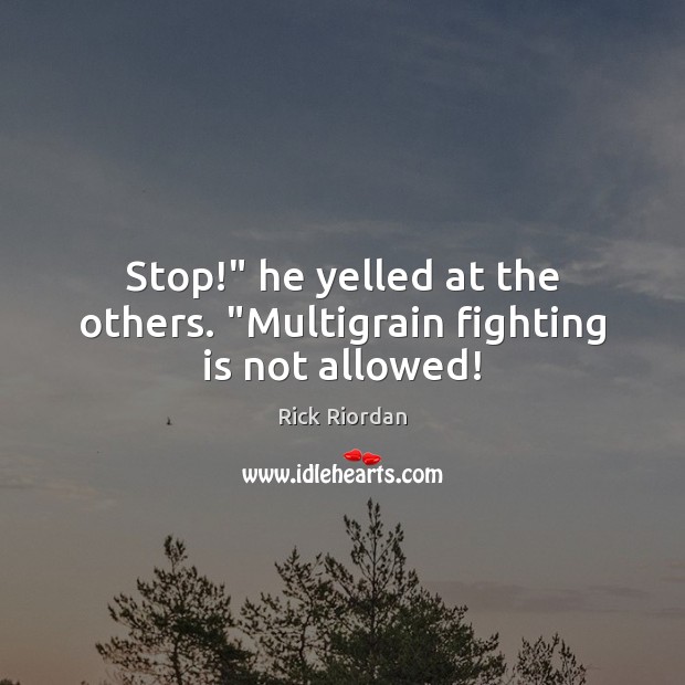 Stop!” he yelled at the others. “Multigrain fighting is not allowed! Rick Riordan Picture Quote