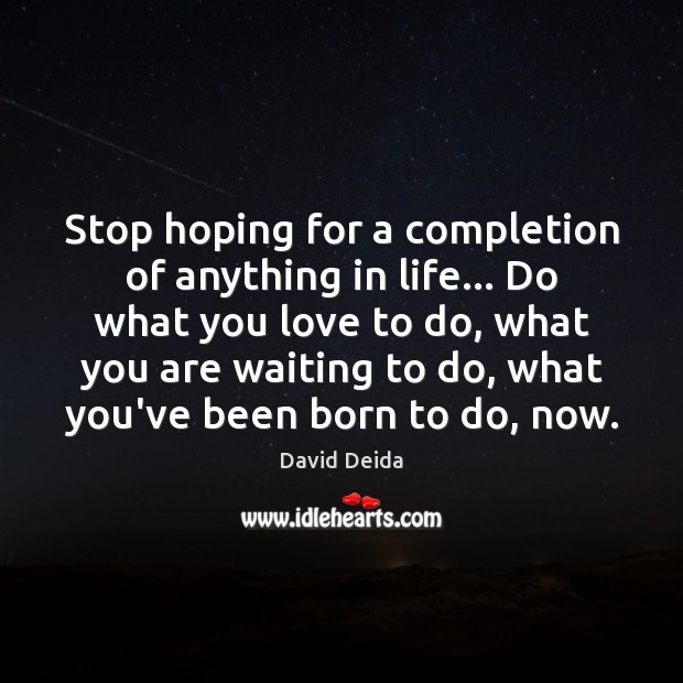 Stop hoping for a completion of anything in life… Do what you David Deida Picture Quote