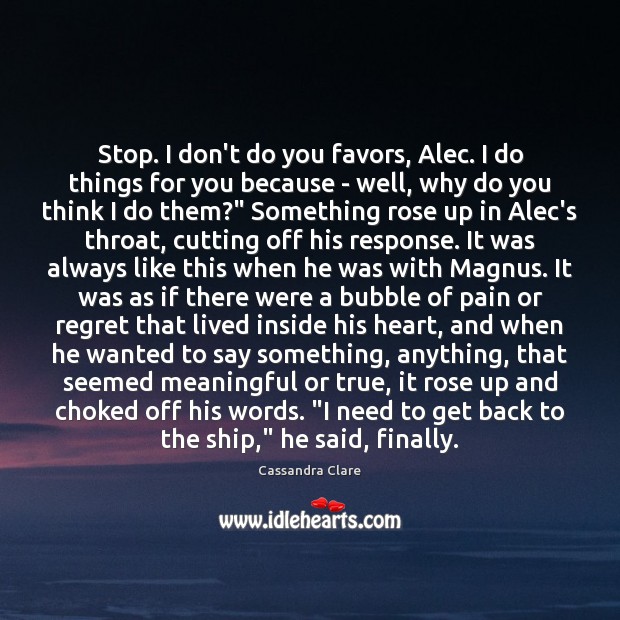 Stop. I don’t do you favors, Alec. I do things for you Cassandra Clare Picture Quote