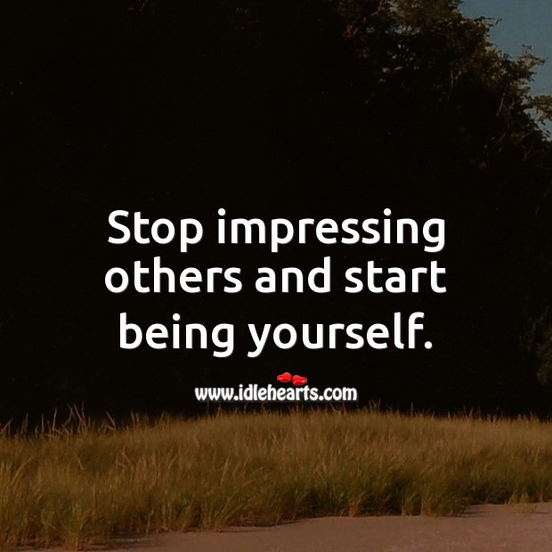 Stop impressing others and start being yourself. Advice Quotes Image