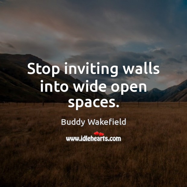 Stop inviting walls into wide open spaces. Buddy Wakefield Picture Quote