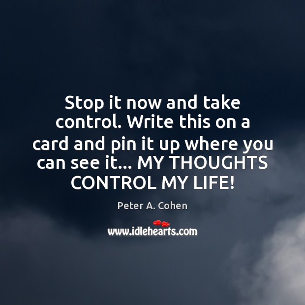 Stop it now and take control. Write this on a card and Peter A. Cohen Picture Quote