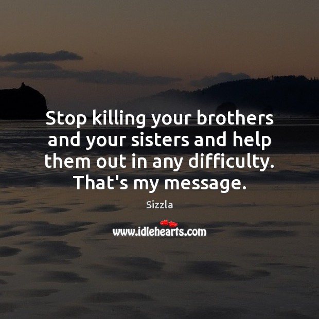 Stop killing your brothers and your sisters and help them out in Image