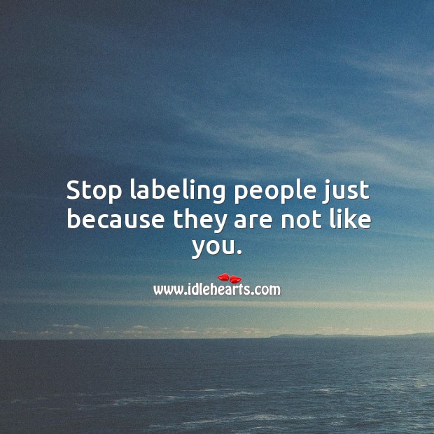 Stop labeling people just because they are not like you. Image