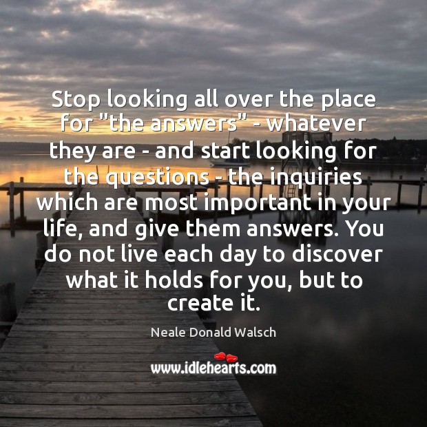 Stop looking all over the place for “the answers” – whatever they Neale Donald Walsch Picture Quote