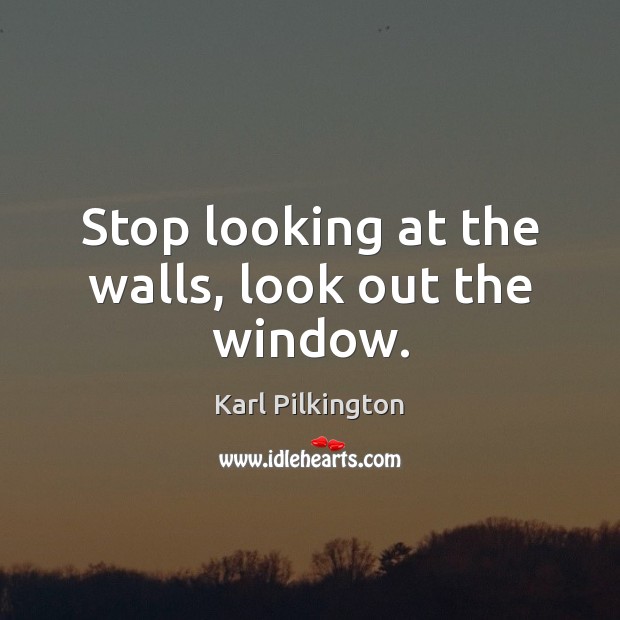 Stop looking at the walls, look out the window. Image