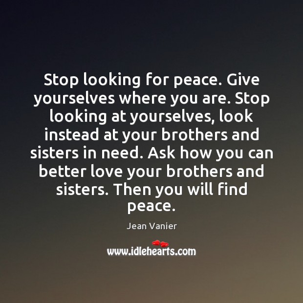 Stop looking for peace. Give yourselves where you are. Stop looking at Jean Vanier Picture Quote