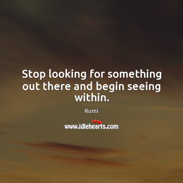 Stop looking for something out there and begin seeing within. Image