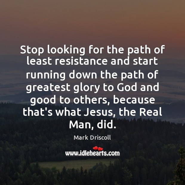 Stop looking for the path of least resistance and start running down Mark Driscoll Picture Quote
